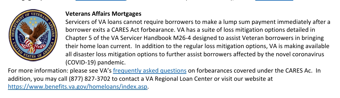 Fact sheet section headed “Veterans Affairs Mortgages” beside the VA seal: servicers of VA loans cannot require borrowers to make a lump sum payment immediately after a borrower exits a CARES Act forbearance. VA has a suite of loss mitigation options detailed in Chapter 5 of the VA Servicer Handbook M26-4 designed to assist Veteran borrowers in bringing their home loan current. In addition to the regular loss mitigation options, VA is making available all disaster loss mitigation options to further assist borrowers affected by the COVID-19 pandemic.